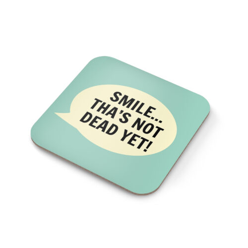 Smile Tha's Not Dead Yet Coaster
